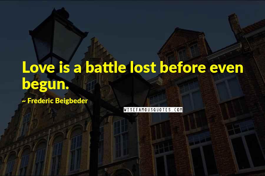 Frederic Beigbeder Quotes: Love is a battle lost before even begun.