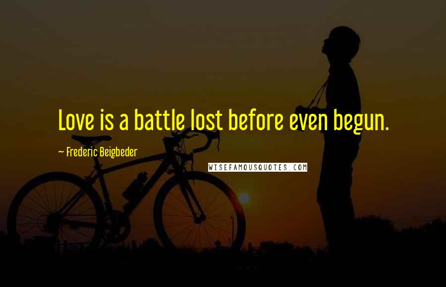 Frederic Beigbeder Quotes: Love is a battle lost before even begun.