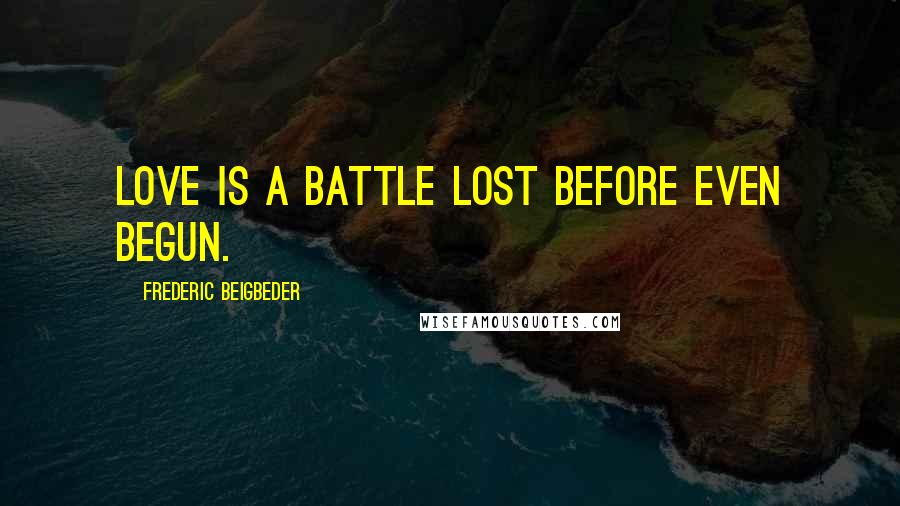 Frederic Beigbeder Quotes: Love is a battle lost before even begun.