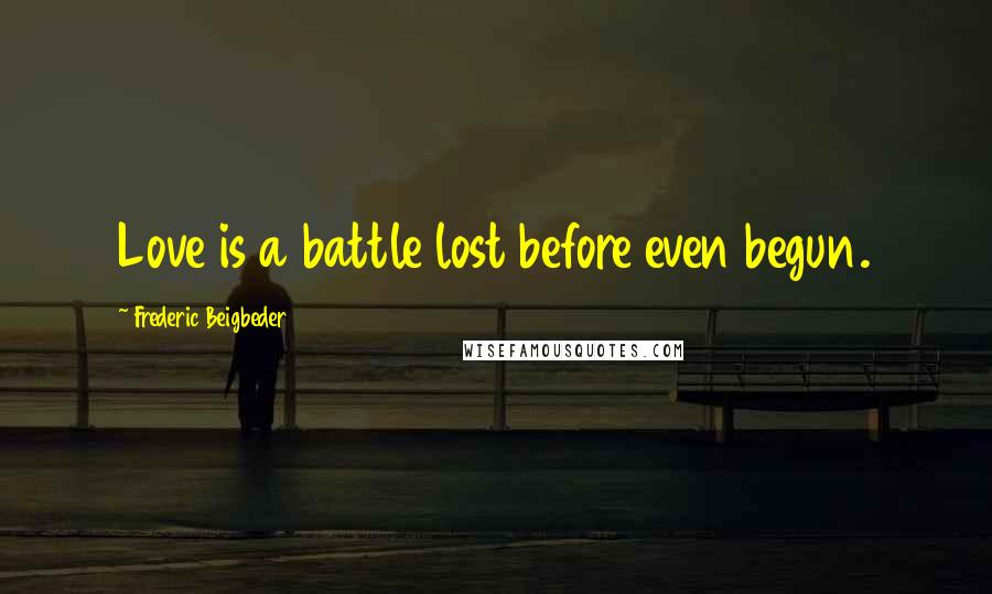 Frederic Beigbeder Quotes: Love is a battle lost before even begun.
