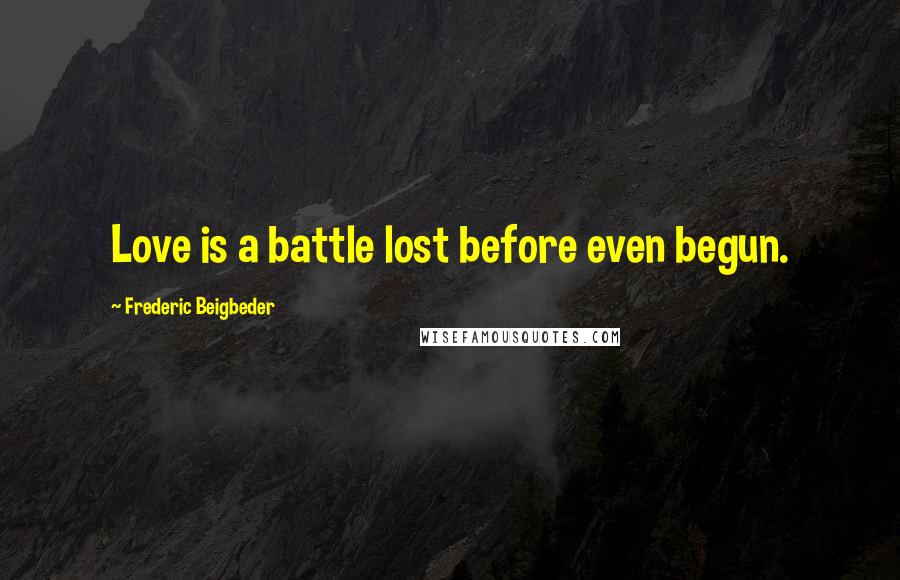 Frederic Beigbeder Quotes: Love is a battle lost before even begun.