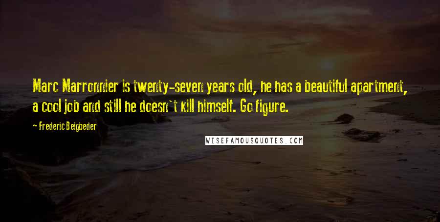 Frederic Beigbeder Quotes: Marc Marronnier is twenty-seven years old, he has a beautiful apartment, a cool job and still he doesn't kill himself. Go figure.