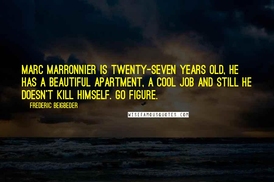 Frederic Beigbeder Quotes: Marc Marronnier is twenty-seven years old, he has a beautiful apartment, a cool job and still he doesn't kill himself. Go figure.