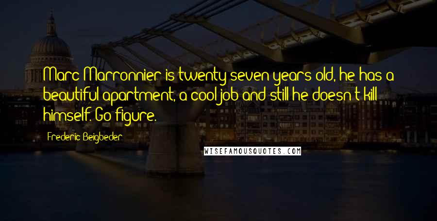 Frederic Beigbeder Quotes: Marc Marronnier is twenty-seven years old, he has a beautiful apartment, a cool job and still he doesn't kill himself. Go figure.