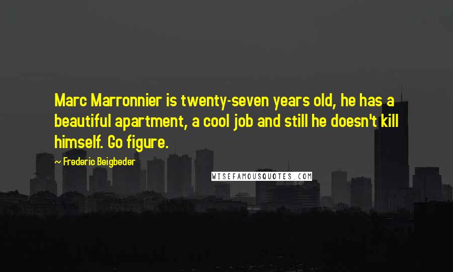 Frederic Beigbeder Quotes: Marc Marronnier is twenty-seven years old, he has a beautiful apartment, a cool job and still he doesn't kill himself. Go figure.