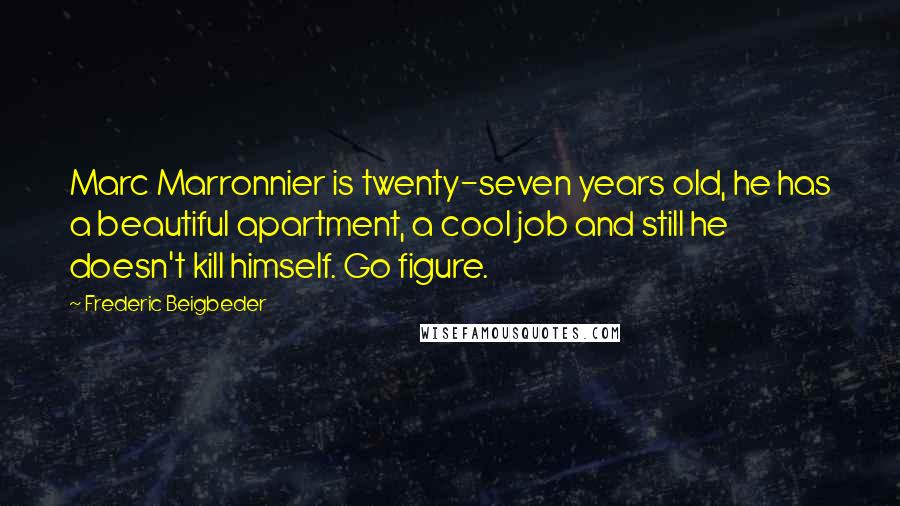 Frederic Beigbeder Quotes: Marc Marronnier is twenty-seven years old, he has a beautiful apartment, a cool job and still he doesn't kill himself. Go figure.