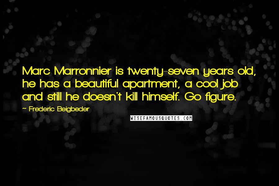 Frederic Beigbeder Quotes: Marc Marronnier is twenty-seven years old, he has a beautiful apartment, a cool job and still he doesn't kill himself. Go figure.