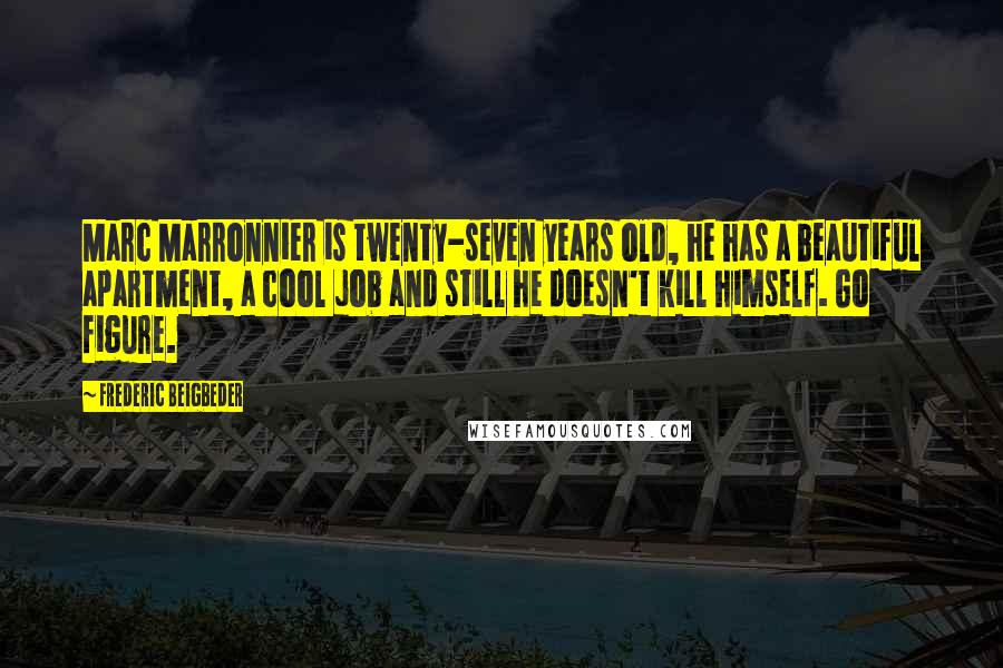 Frederic Beigbeder Quotes: Marc Marronnier is twenty-seven years old, he has a beautiful apartment, a cool job and still he doesn't kill himself. Go figure.