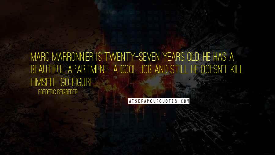 Frederic Beigbeder Quotes: Marc Marronnier is twenty-seven years old, he has a beautiful apartment, a cool job and still he doesn't kill himself. Go figure.