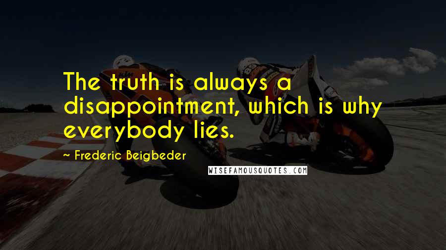 Frederic Beigbeder Quotes: The truth is always a disappointment, which is why everybody lies.