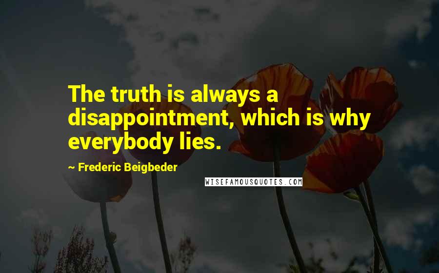 Frederic Beigbeder Quotes: The truth is always a disappointment, which is why everybody lies.