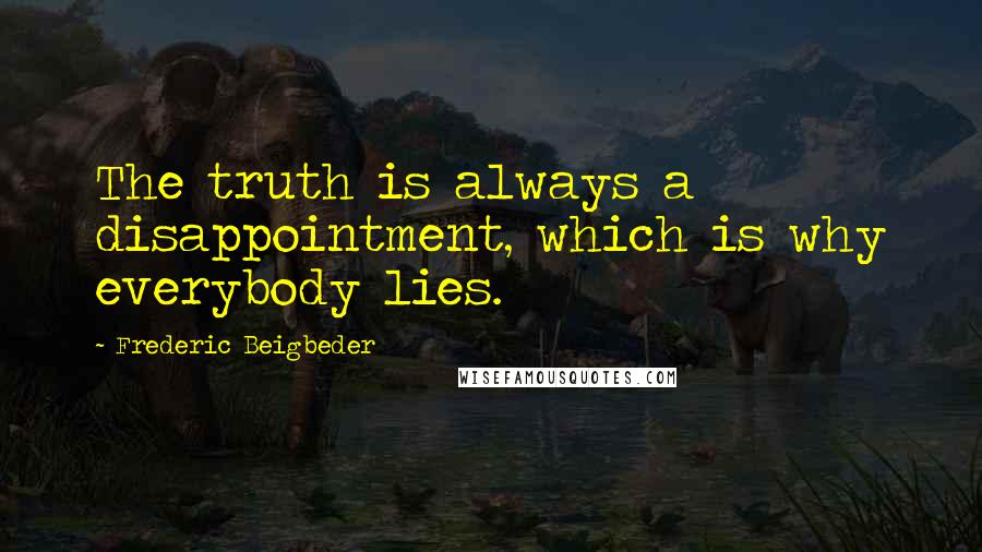 Frederic Beigbeder Quotes: The truth is always a disappointment, which is why everybody lies.