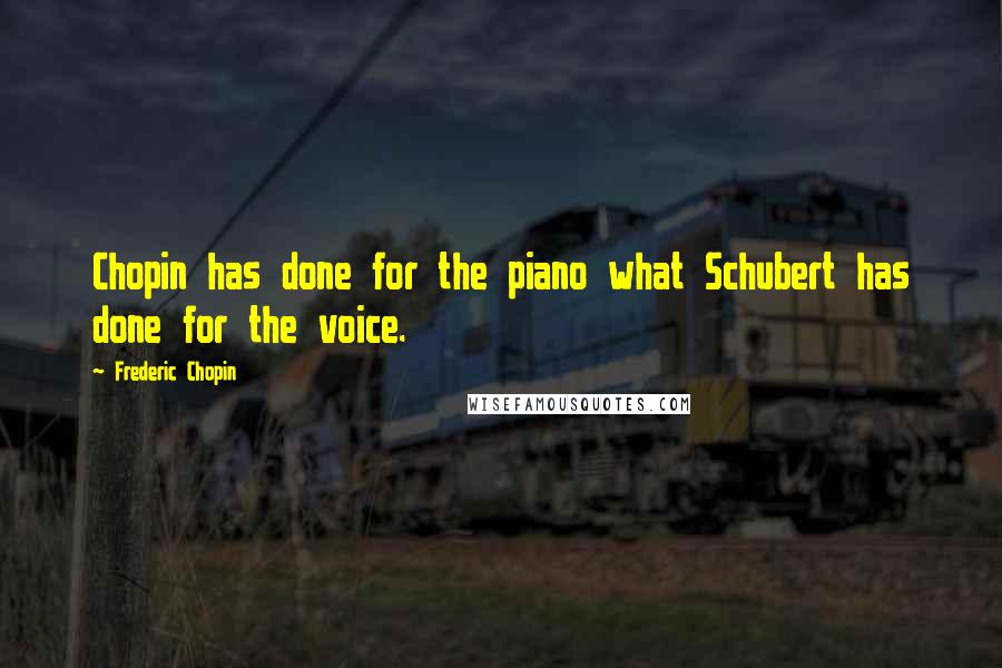 Frederic Chopin Quotes: Chopin has done for the piano what Schubert has done for the voice.