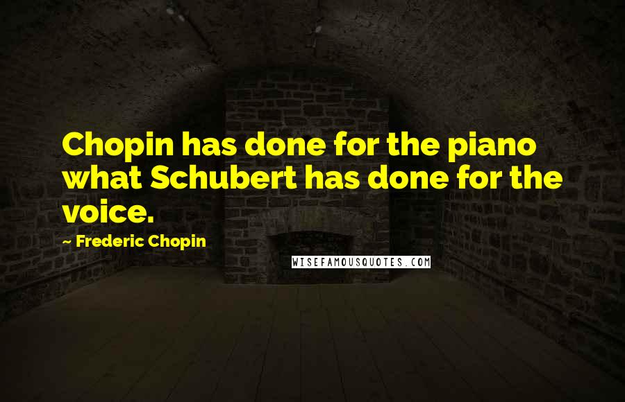 Frederic Chopin Quotes: Chopin has done for the piano what Schubert has done for the voice.