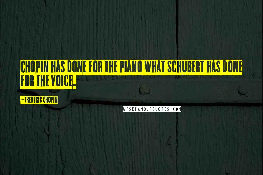 Frederic Chopin Quotes: Chopin has done for the piano what Schubert has done for the voice.