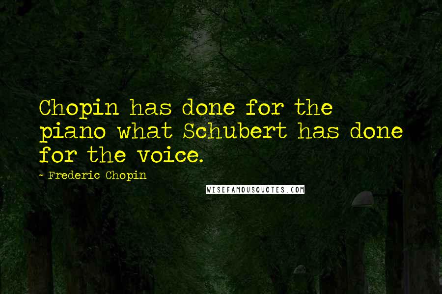 Frederic Chopin Quotes: Chopin has done for the piano what Schubert has done for the voice.