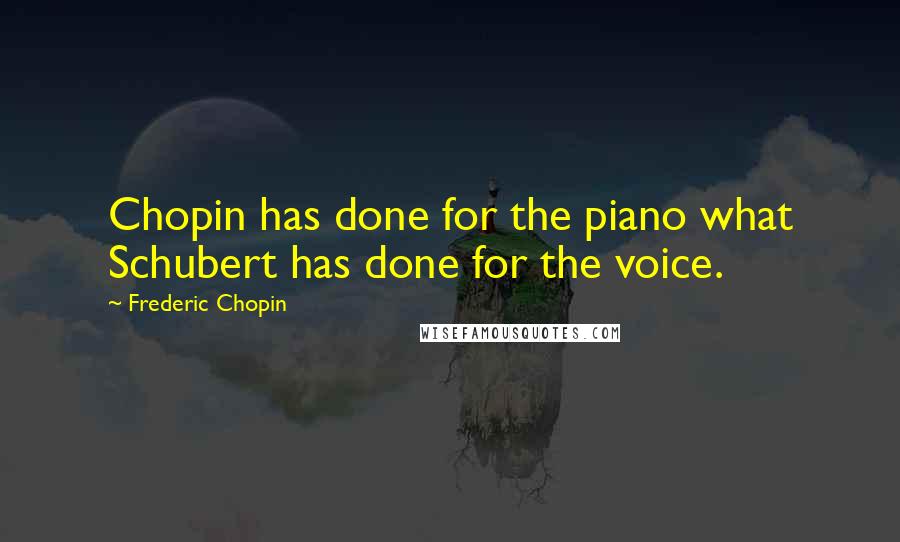 Frederic Chopin Quotes: Chopin has done for the piano what Schubert has done for the voice.