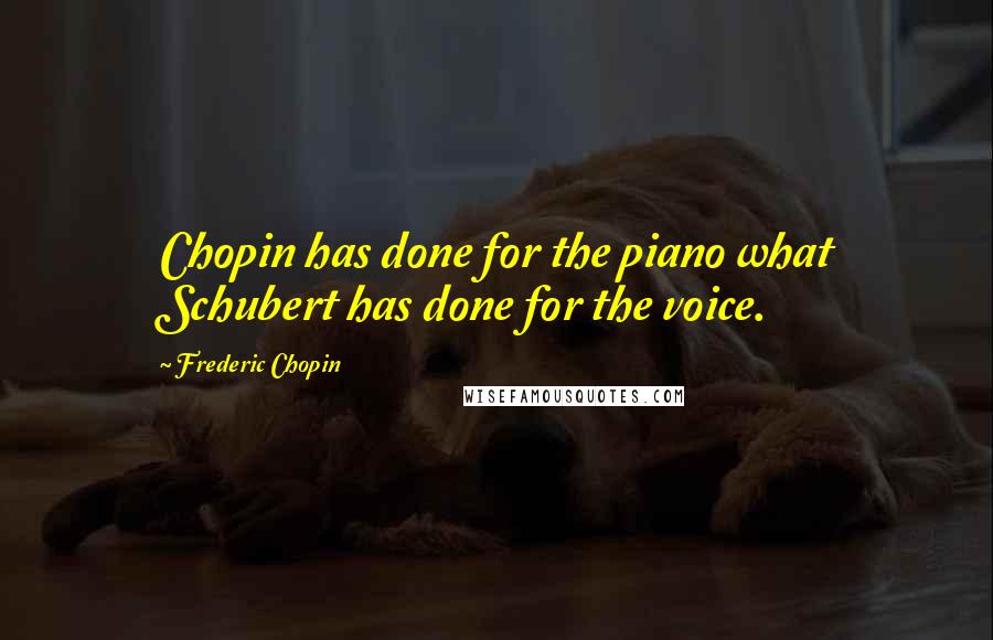 Frederic Chopin Quotes: Chopin has done for the piano what Schubert has done for the voice.