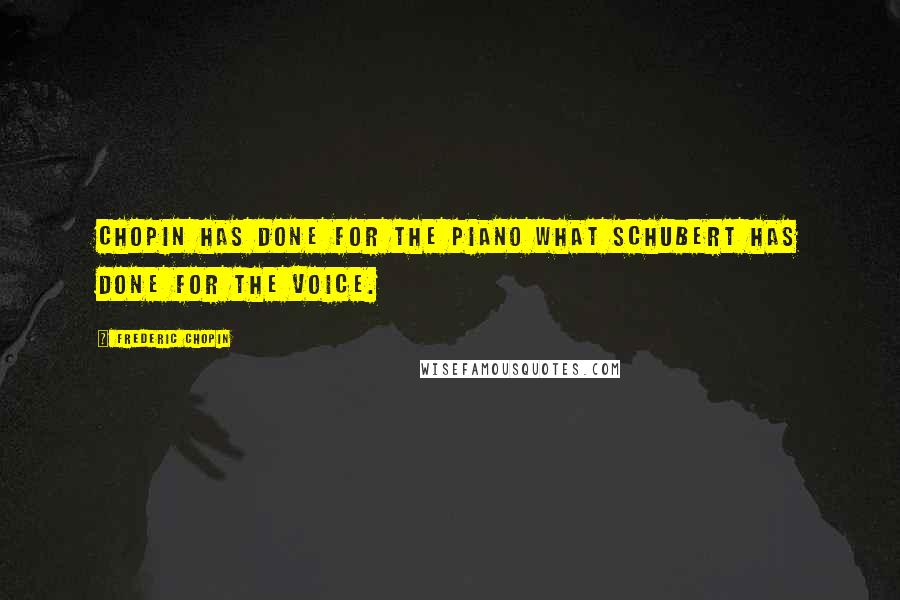 Frederic Chopin Quotes: Chopin has done for the piano what Schubert has done for the voice.