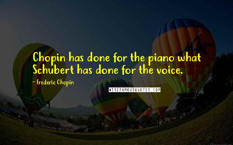 Frederic Chopin Quotes: Chopin has done for the piano what Schubert has done for the voice.