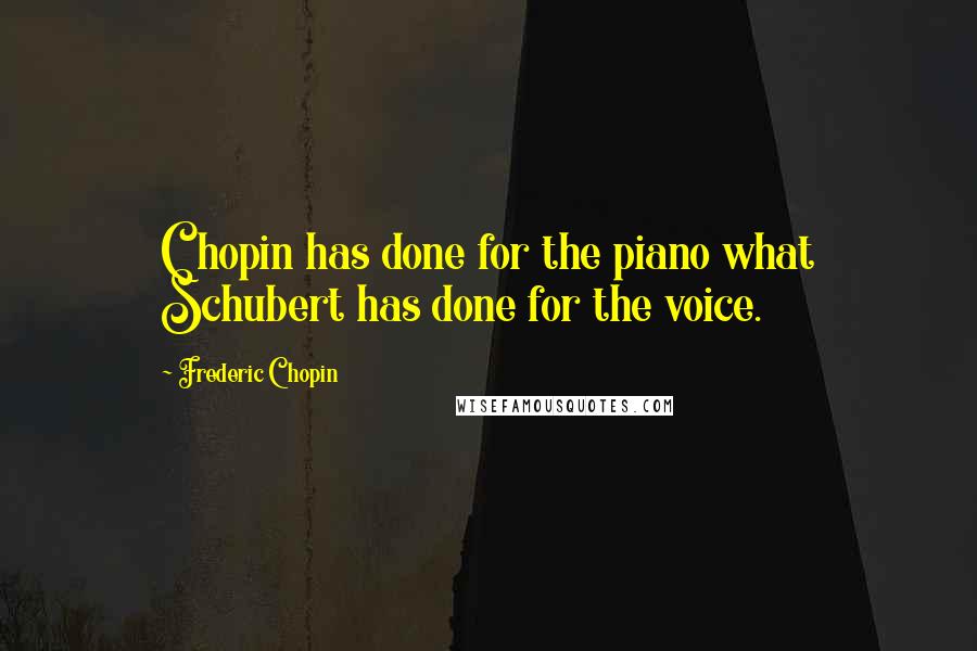 Frederic Chopin Quotes: Chopin has done for the piano what Schubert has done for the voice.