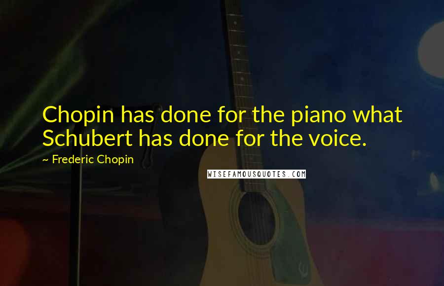Frederic Chopin Quotes: Chopin has done for the piano what Schubert has done for the voice.