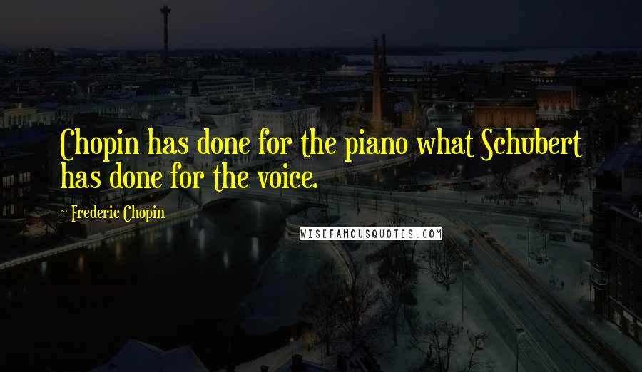 Frederic Chopin Quotes: Chopin has done for the piano what Schubert has done for the voice.