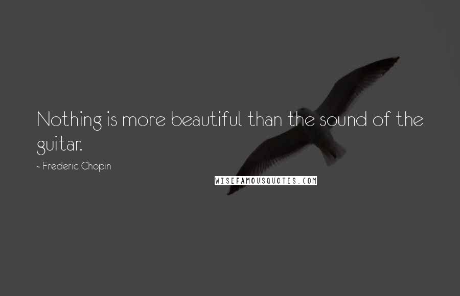 Frederic Chopin Quotes: Nothing is more beautiful than the sound of the guitar.