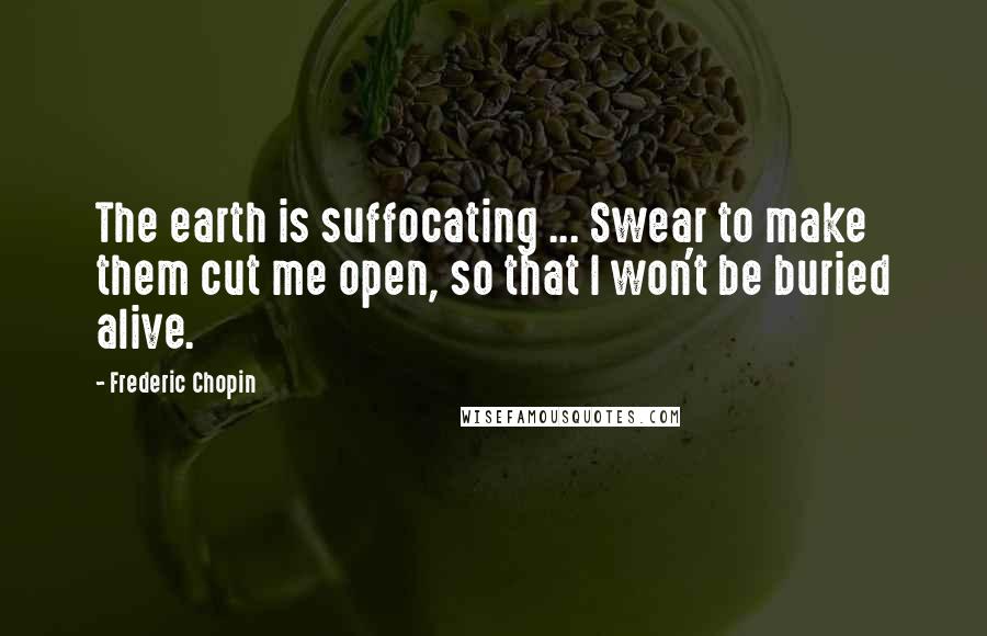 Frederic Chopin Quotes: The earth is suffocating ... Swear to make them cut me open, so that I won't be buried alive.