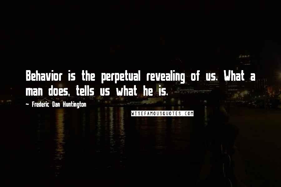 Frederic Dan Huntington Quotes: Behavior is the perpetual revealing of us. What a man does, tells us what he is.