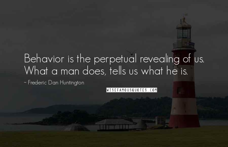 Frederic Dan Huntington Quotes: Behavior is the perpetual revealing of us. What a man does, tells us what he is.
