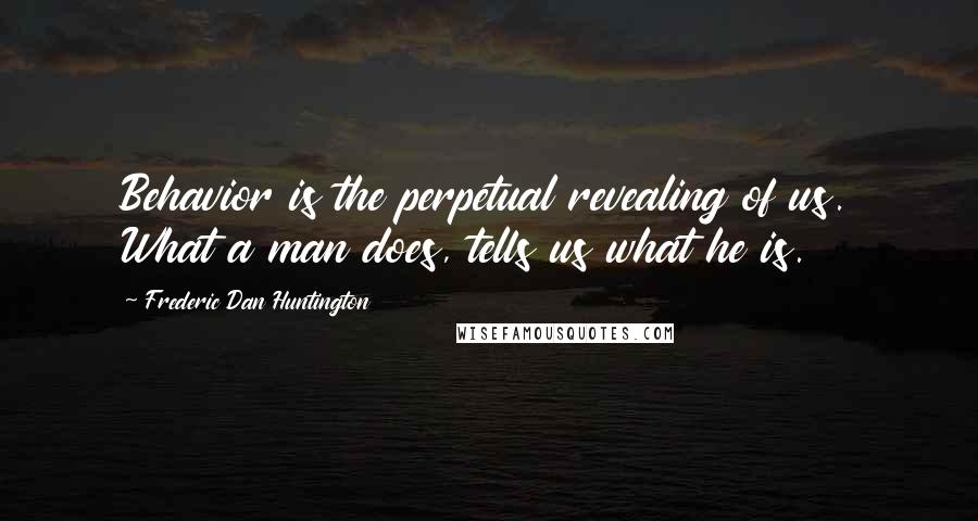 Frederic Dan Huntington Quotes: Behavior is the perpetual revealing of us. What a man does, tells us what he is.