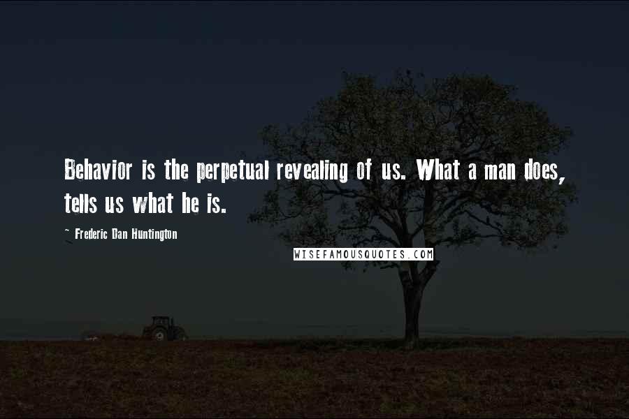Frederic Dan Huntington Quotes: Behavior is the perpetual revealing of us. What a man does, tells us what he is.