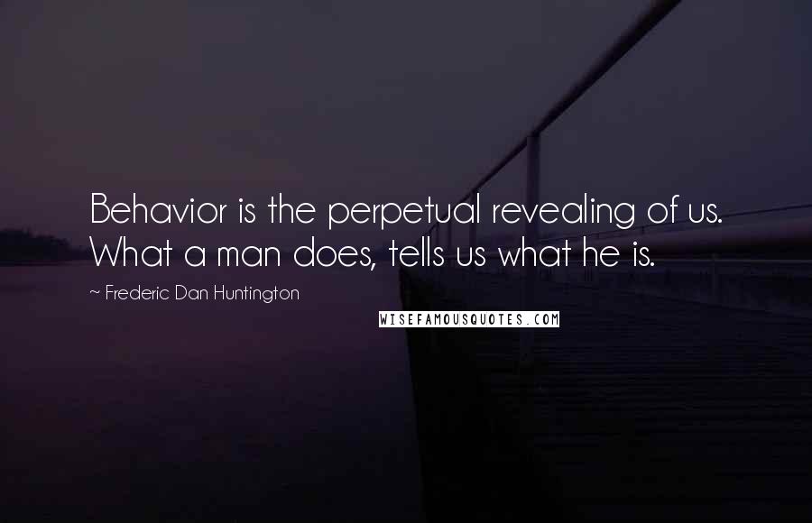 Frederic Dan Huntington Quotes: Behavior is the perpetual revealing of us. What a man does, tells us what he is.