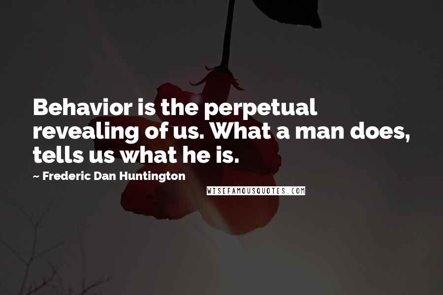 Frederic Dan Huntington Quotes: Behavior is the perpetual revealing of us. What a man does, tells us what he is.