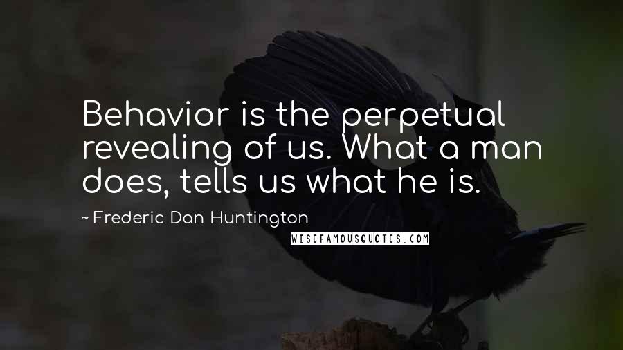 Frederic Dan Huntington Quotes: Behavior is the perpetual revealing of us. What a man does, tells us what he is.