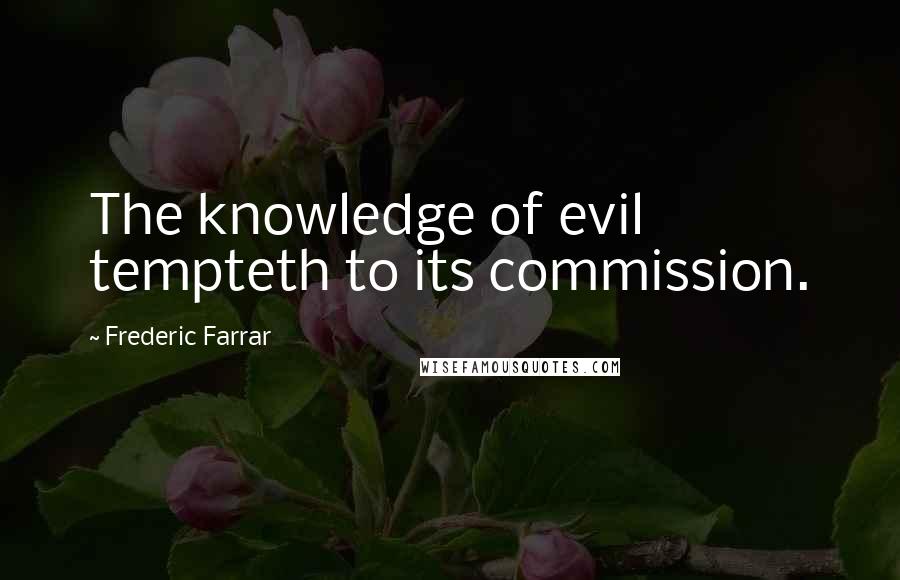 Frederic Farrar Quotes: The knowledge of evil tempteth to its commission.