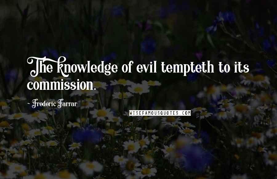 Frederic Farrar Quotes: The knowledge of evil tempteth to its commission.