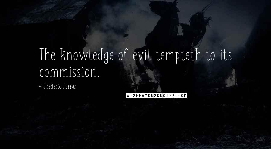 Frederic Farrar Quotes: The knowledge of evil tempteth to its commission.