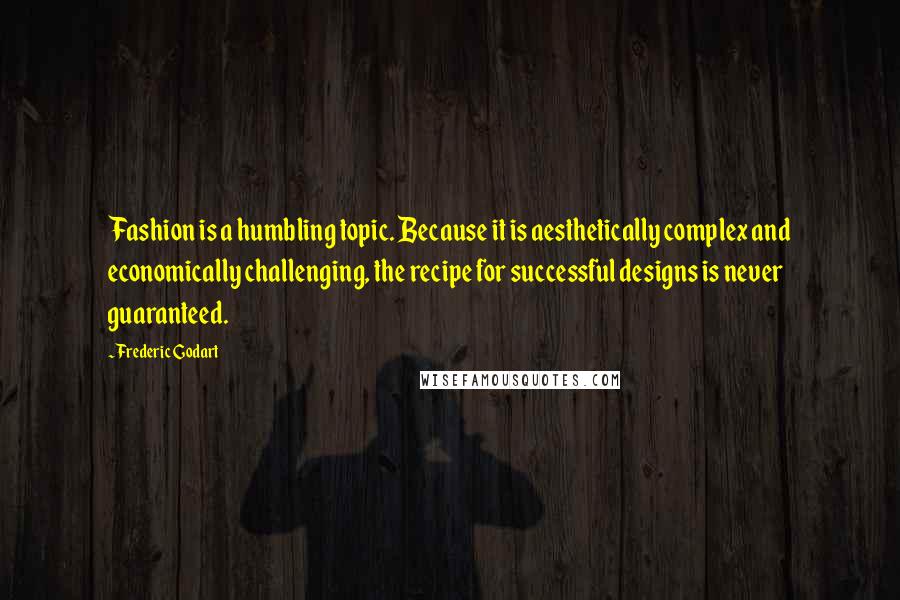 Frederic Godart Quotes: Fashion is a humbling topic. Because it is aesthetically complex and economically challenging, the recipe for successful designs is never guaranteed.