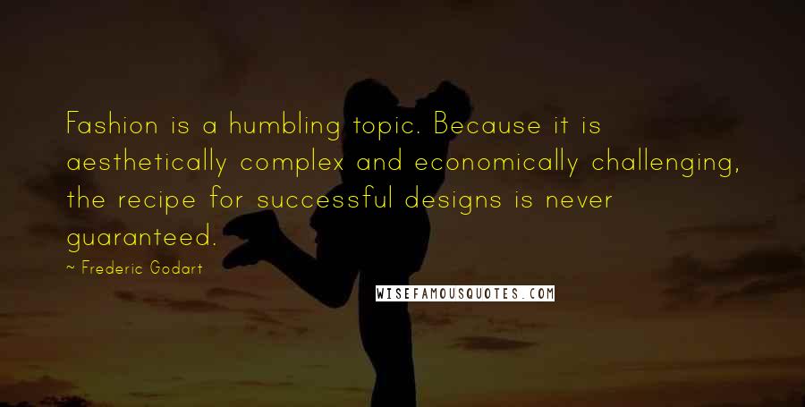 Frederic Godart Quotes: Fashion is a humbling topic. Because it is aesthetically complex and economically challenging, the recipe for successful designs is never guaranteed.