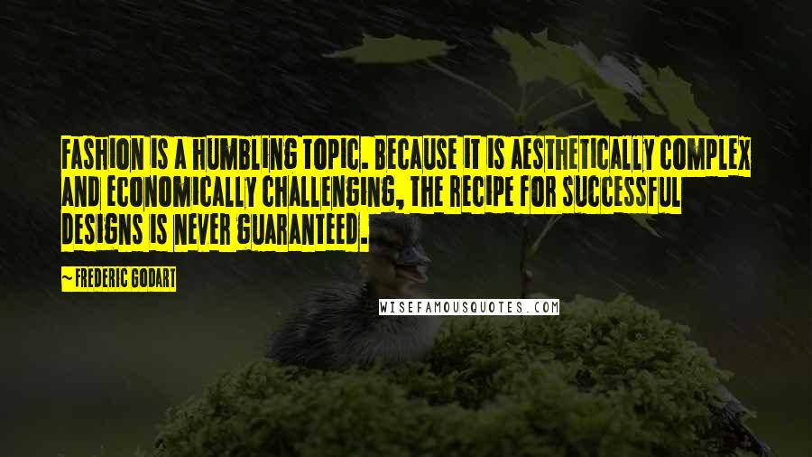 Frederic Godart Quotes: Fashion is a humbling topic. Because it is aesthetically complex and economically challenging, the recipe for successful designs is never guaranteed.