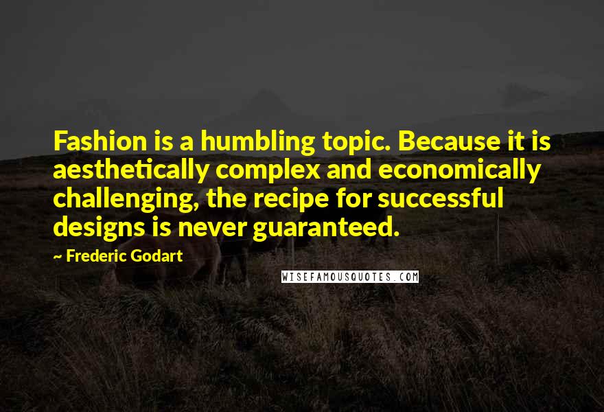 Frederic Godart Quotes: Fashion is a humbling topic. Because it is aesthetically complex and economically challenging, the recipe for successful designs is never guaranteed.