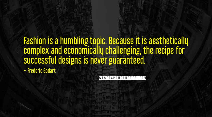 Frederic Godart Quotes: Fashion is a humbling topic. Because it is aesthetically complex and economically challenging, the recipe for successful designs is never guaranteed.