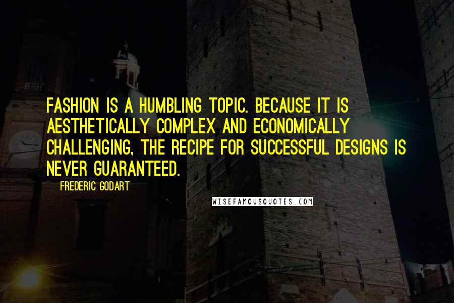 Frederic Godart Quotes: Fashion is a humbling topic. Because it is aesthetically complex and economically challenging, the recipe for successful designs is never guaranteed.