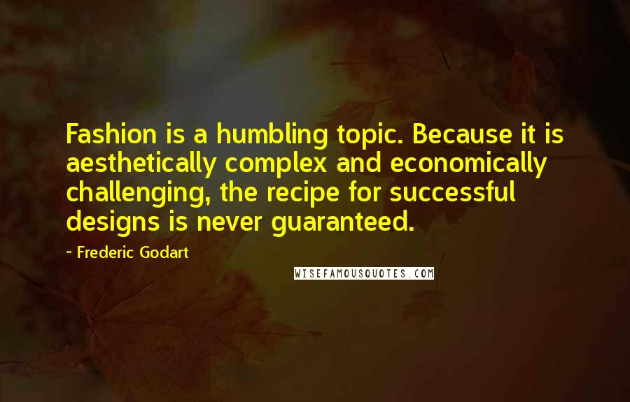 Frederic Godart Quotes: Fashion is a humbling topic. Because it is aesthetically complex and economically challenging, the recipe for successful designs is never guaranteed.