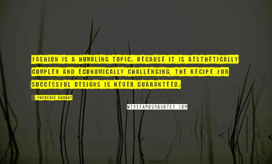 Frederic Godart Quotes: Fashion is a humbling topic. Because it is aesthetically complex and economically challenging, the recipe for successful designs is never guaranteed.