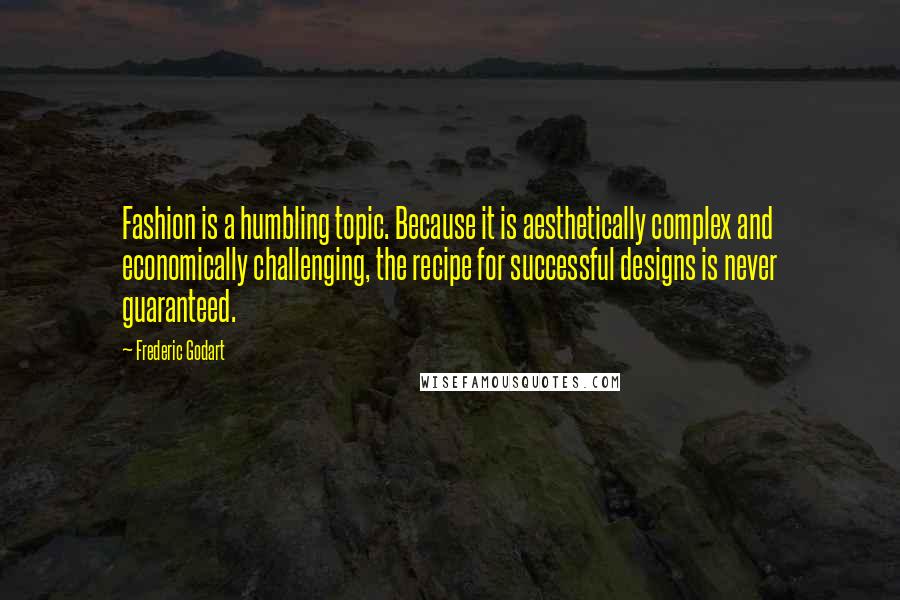 Frederic Godart Quotes: Fashion is a humbling topic. Because it is aesthetically complex and economically challenging, the recipe for successful designs is never guaranteed.