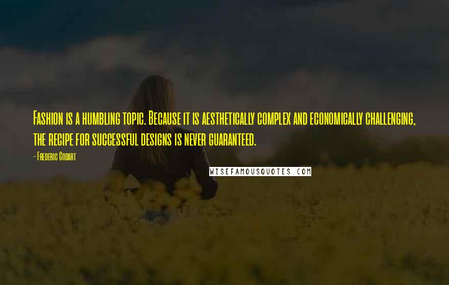 Frederic Godart Quotes: Fashion is a humbling topic. Because it is aesthetically complex and economically challenging, the recipe for successful designs is never guaranteed.