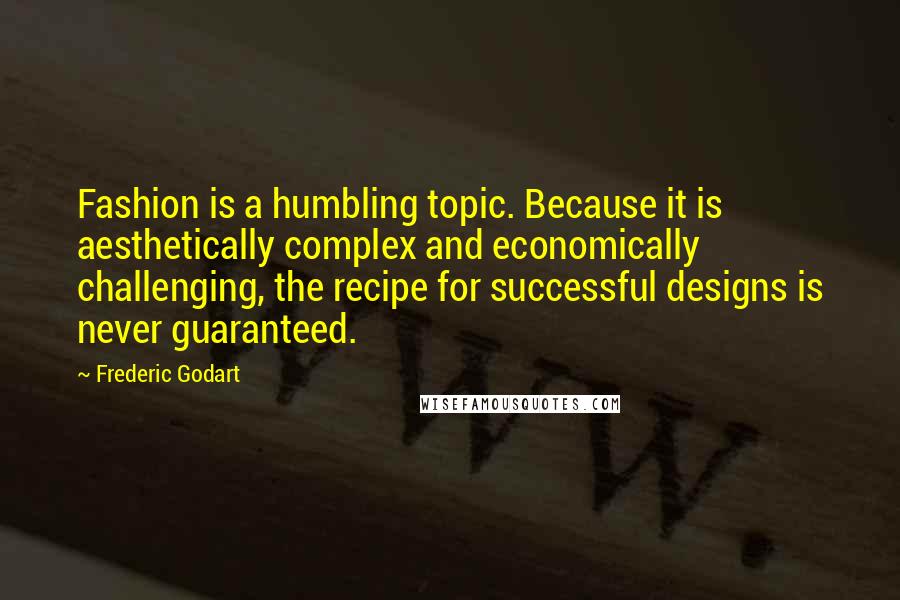 Frederic Godart Quotes: Fashion is a humbling topic. Because it is aesthetically complex and economically challenging, the recipe for successful designs is never guaranteed.
